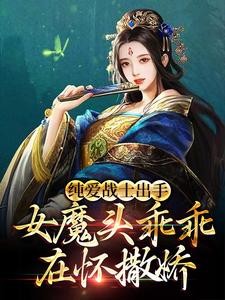 纯爱战士出手:女魔头乖乖在怀撒娇 下载